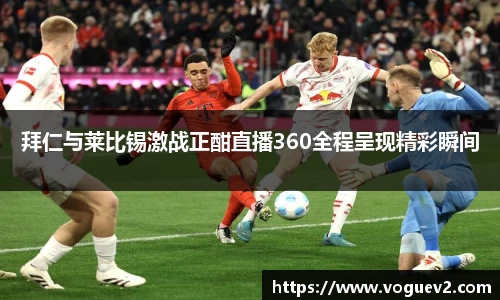 拜仁与莱比锡激战正酣直播360全程呈现精彩瞬间
