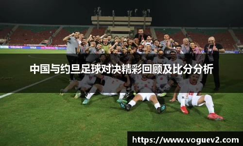 中国与约旦足球对决精彩回顾及比分分析